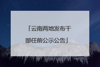 云南两地发布干部任前公示公告