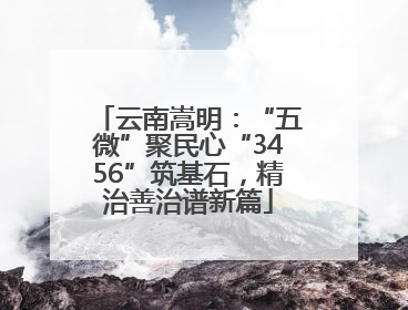 云南嵩明：“五微”聚民心“3456”筑基石，精治善治谱新篇