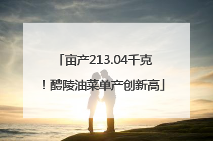 亩产213.04千克！醴陵油菜单产创新高