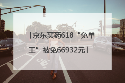 京东买药618“免单王”被免66932元