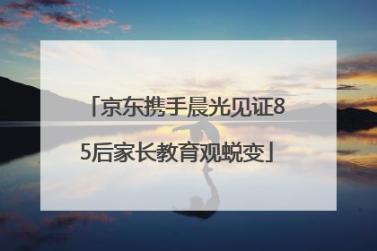 京东携手晨光见证85后家长教育观蜕变