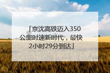 京沈高铁迈入350公里时速新时代，最快2小时29分到达