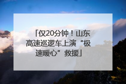 仅20分钟！山东高速巡逻车上演“极速暖心”救援