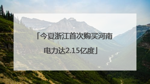 今夏浙江首次购买河南电力达2.15亿度