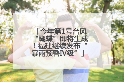 今年第1号台风“蝴蝶”即将生成！福建继续发布“暴雨预警Ⅳ级”