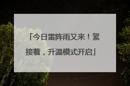今日雷阵雨又来！紧接着，升温模式开启