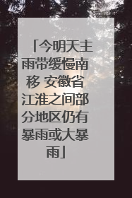 今明天主雨带缓慢南移 安徽省江淮之间部分地区仍有暴雨或大暴雨