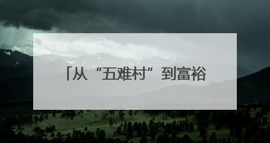 从“五难村”到富裕文明新村：四川小谷溪村蹚出蜕变之路