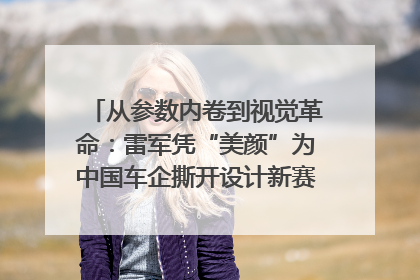 从参数内卷到视觉革命：雷军凭“美颜”为中国车企撕开设计新赛道｜封面车评