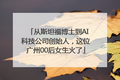 从斯坦福博士到AI科技公司创始人，这位广州00后女生火了