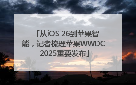 从iOS 26到苹果智能，记者梳理苹果WWDC 2025重要发布