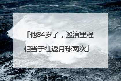 他84岁了，巡演里程相当于往返月球两次
