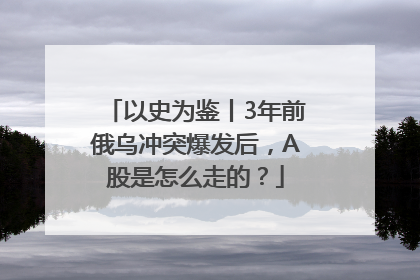 以史为鉴丨3年前俄乌冲突爆发后，A股是怎么走的？