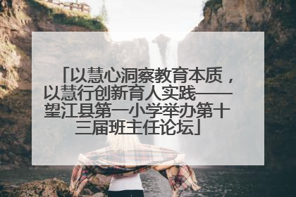 以慧心洞察教育本质，以慧行创新育人实践——望江县第一小学举办第十三届班主任论坛