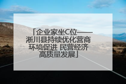 企业家坐C位——淅川县持续优化营商环境促进 民营经济高质量发展