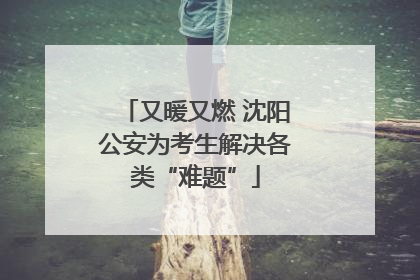 又暖又燃 沈阳公安为考生解决各类“难题”