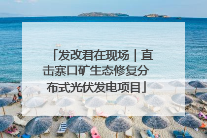 发改君在现场｜直击寨口矿生态修复分布式光伏发电项目