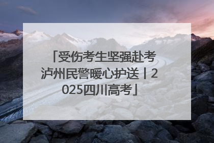 受伤考生坚强赴考 泸州民警暖心护送丨2025四川高考