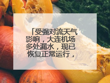 受强对流天气影响，大连机场多处漏水，现已恢复正常运行，气象台回应