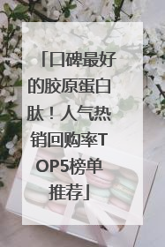 口碑最好的胶原蛋白肽！人气热销回购率TOP5榜单推荐