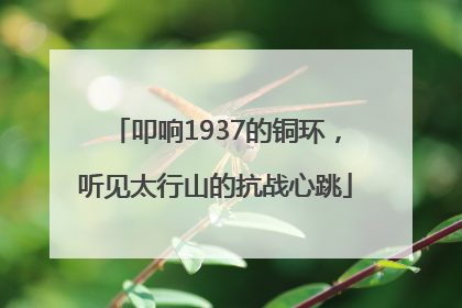叩响1937的铜环，听见太行山的抗战心跳