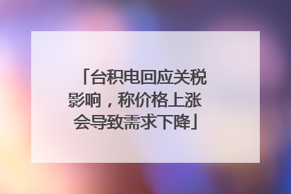 台积电回应关税影响，称价格上涨会导致需求下降
