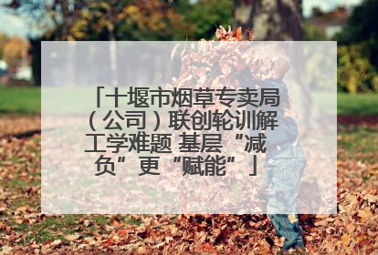 十堰市烟草专卖局（公司）联创轮训解工学难题 基层“减负”更“赋能”
