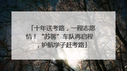 十年送考路，一程志愿情！“苏馨”车队再启程，护航学子赶考路
