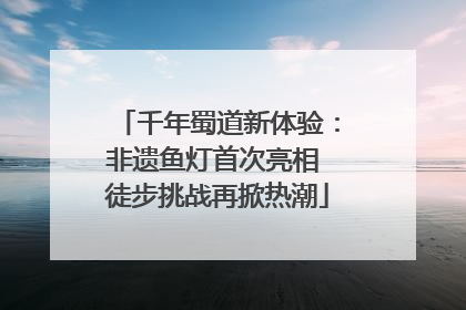千年蜀道新体验：非遗鱼灯首次亮相 徒步挑战再掀热潮