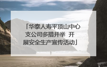 华泰人寿平顶山中心支公司多措并举  开展安全生产宣传活动
