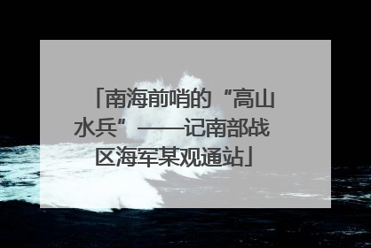 南海前哨的“高山水兵”——记南部战区海军某观通站