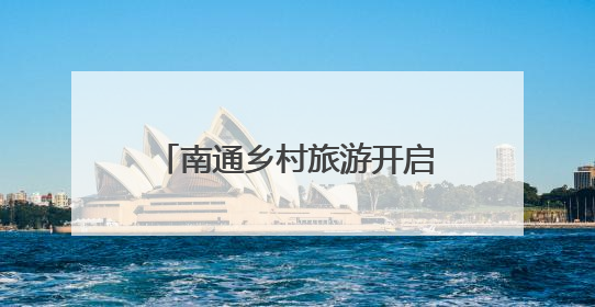 南通乡村旅游开启“旺季模式”，40项特色活动激发乡村旅游消费潜力