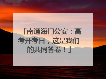 南通海门公安：高考开考日，这是我们的共同答卷！