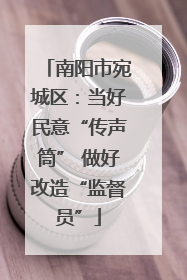 南阳市宛城区：当好民意“传声筒” 做好改造“监督员”