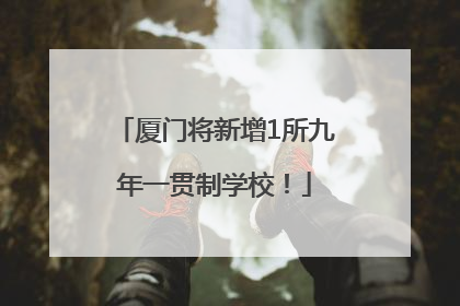 厦门将新增1所九年一贯制学校！