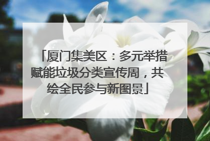 厦门集美区：多元举措赋能垃圾分类宣传周，共绘全民参与新图景