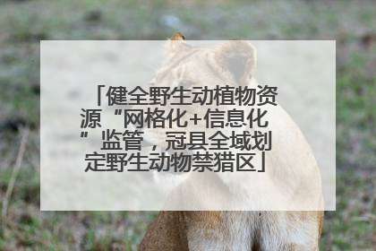 健全野生动植物资源“网格化+信息化”监管，冠县全域划定野生动物禁猎区