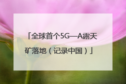 全球首个5G—A露天矿落地（记录中国）