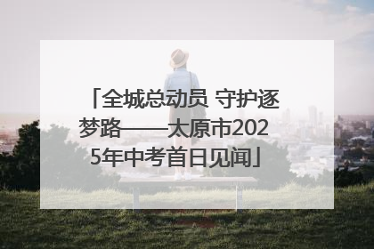 全城总动员 守护逐梦路——太原市2025年中考首日见闻