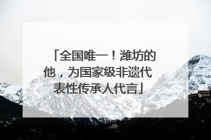 全国唯一！潍坊的他，为国家级非遗代表性传承人代言