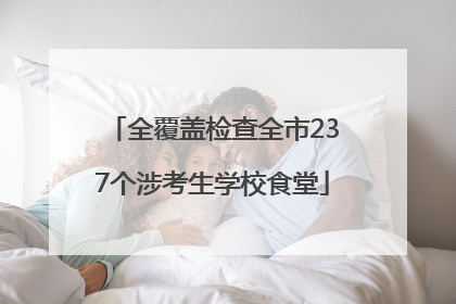 全覆盖检查全市237个涉考生学校食堂