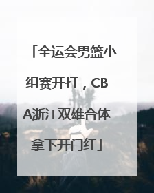 全运会男篮小组赛开打，CBA浙江双雄合体拿下开门红
