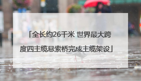 全长约26千米 世界最大跨度四主缆悬索桥完成主缆架设