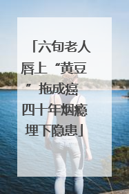 六旬老人唇上“黄豆”拖成癌 四十年烟瘾埋下隐患