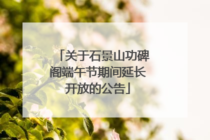 关于石景山功碑阁端午节期间延长开放的公告