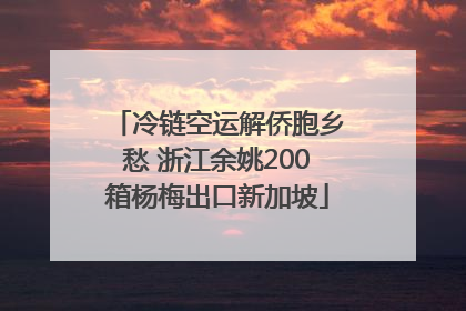 冷链空运解侨胞乡愁 浙江余姚200箱杨梅出口新加坡