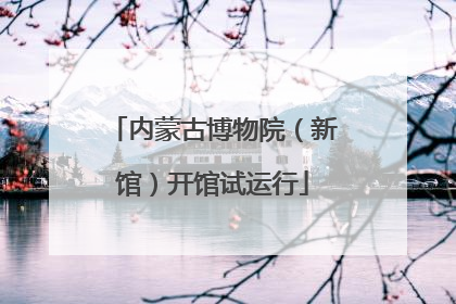 内蒙古博物院（新馆）开馆试运行