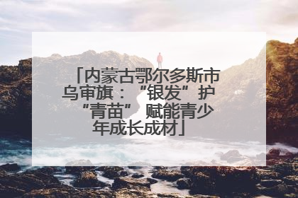 内蒙古鄂尔多斯市乌审旗：“银发”护“青苗” 赋能青少年成长成材