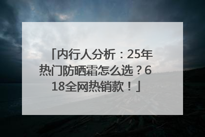 内行人分析：25年热门防晒霜怎么选？618全网热销款！