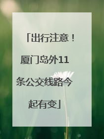 出行注意！厦门岛外11条公交线路今起有变